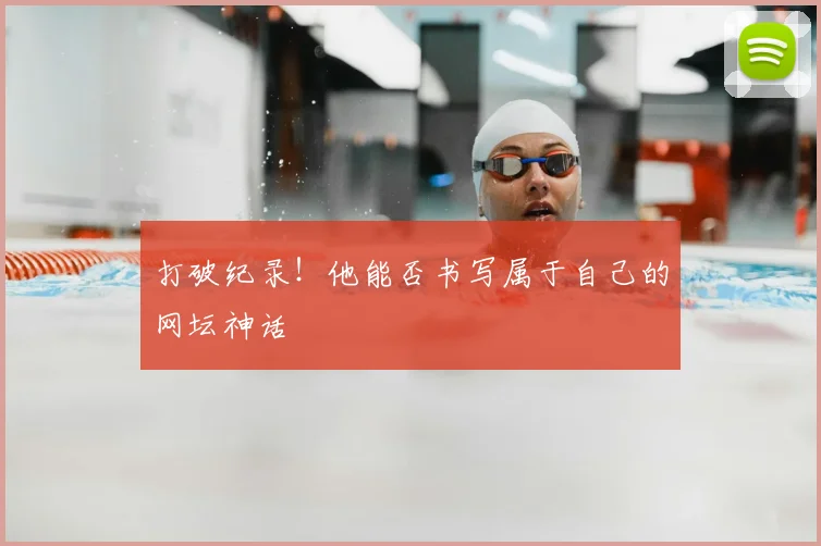 打破纪录！他能否书写属于自己的网坛神话