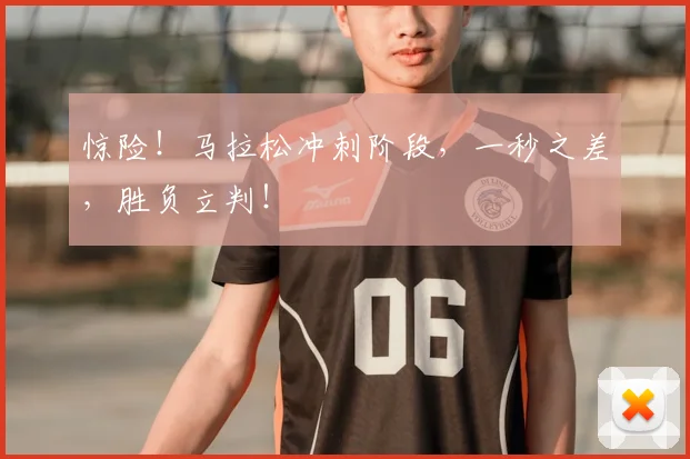 惊险！马拉松冲刺阶段，一秒之差，胜负立判！